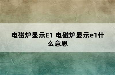 电磁炉显示E1 电磁炉显示e1什么意思